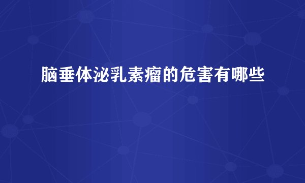 脑垂体泌乳素瘤的危害有哪些
