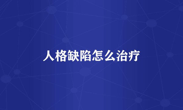 人格缺陷怎么治疗