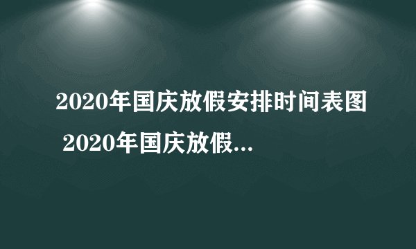 2020年国庆放假安排时间表图 2020年国庆放假几号调休