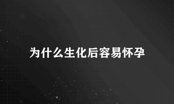 为什么生化后容易怀孕