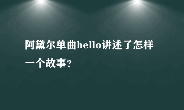 阿黛尔单曲hello讲述了怎样一个故事？