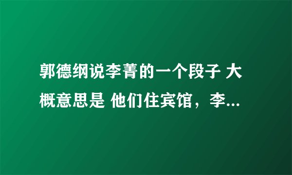 郭德纲说李菁的一个段子 大概意思是 他们住宾馆，李菁拿了个杯子来敲郭德纲的门要水