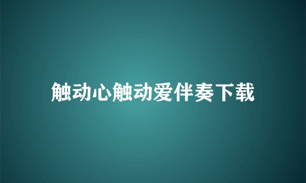 触动心触动爱伴奏下载