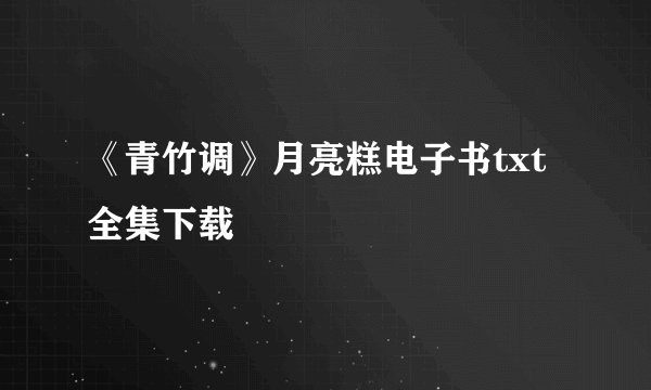《青竹调》月亮糕电子书txt全集下载