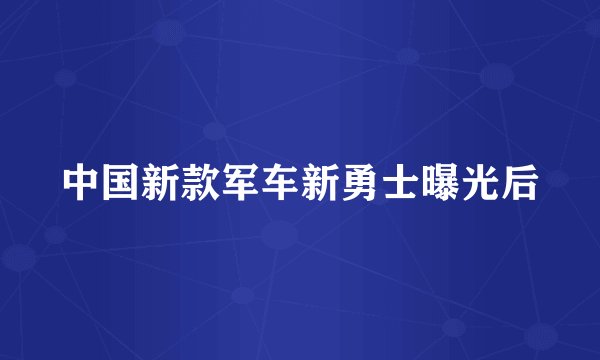 中国新款军车新勇士曝光后