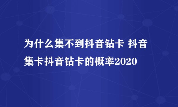 为什么集不到抖音钻卡 抖音集卡抖音钻卡的概率2020