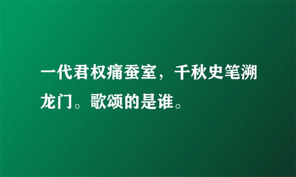 一代君权痛蚕室，千秋史笔溯龙门。歌颂的是谁。