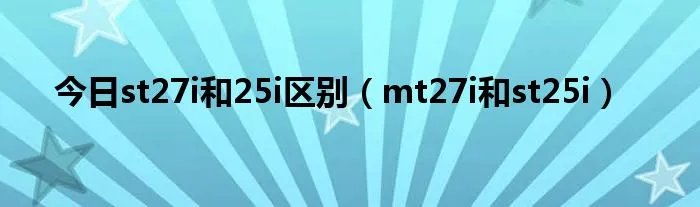 今日st27i和25i区别（mt27i和st25i）