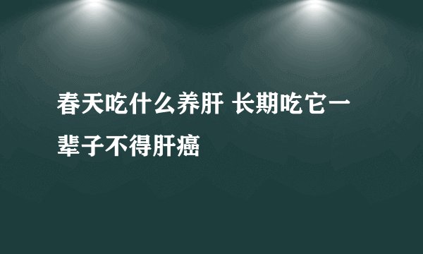 春天吃什么养肝 长期吃它一辈子不得肝癌
