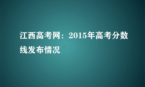 江西高考网:2015年高考分数线发布情况