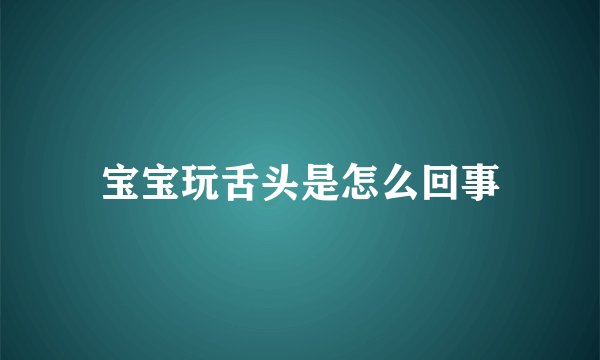 宝宝玩舌头是怎么回事