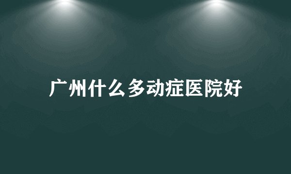 广州什么多动症医院好