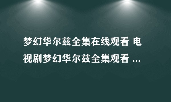 梦幻华尔兹全集在线观看 电视剧梦幻华尔兹全集观看 梦幻华尔兹全集下载