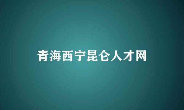青海西宁昆仑人才网