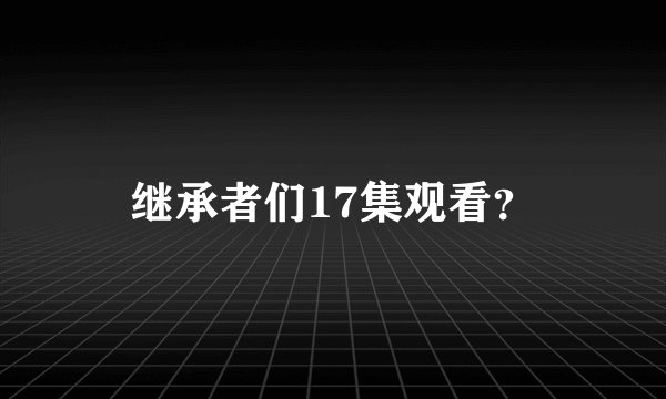 继承者们17集观看？