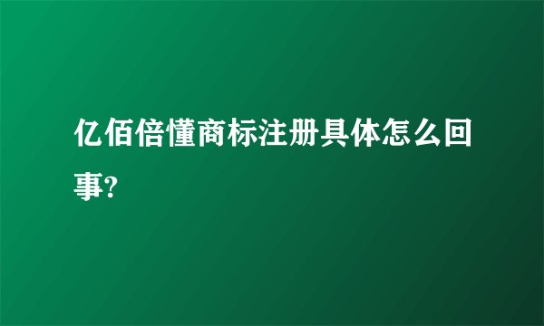 亿佰倍懂商标注册具体怎么回事?
