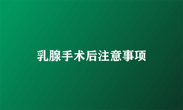 乳腺手术后注意事项
