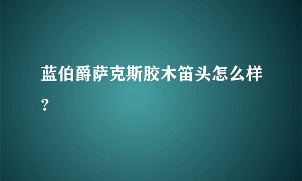 蓝伯爵萨克斯胶木笛头怎么样？