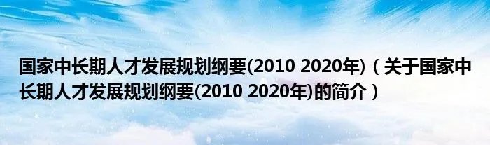 国家中长期人才发展规划纲要(2010 2020年)（关于国家中长期人才发展规划纲要(2010 2020年)的简介）