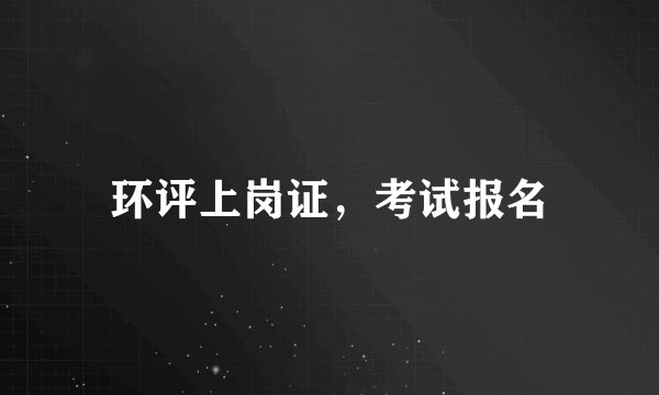 环评上岗证,考试报名