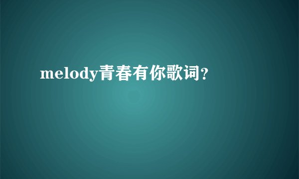 melody青春有你歌词？