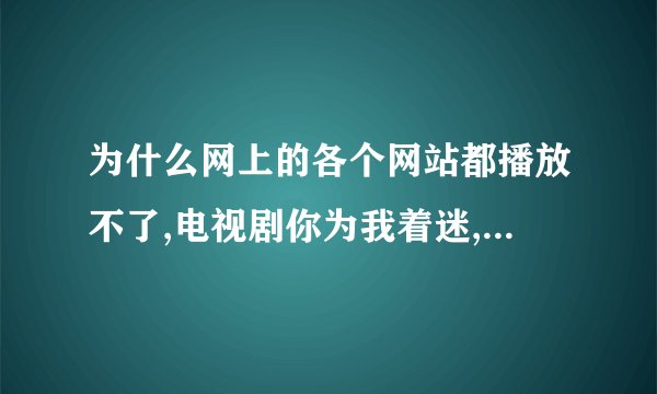 为什么网上的各个网站都播放不了,电视剧你为我着迷,这部戏呢?