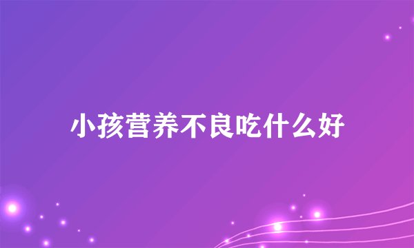 小孩营养不良吃什么好