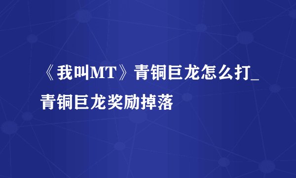 《我叫MT》青铜巨龙怎么打_青铜巨龙奖励掉落