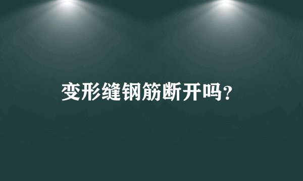 变形缝钢筋断开吗？