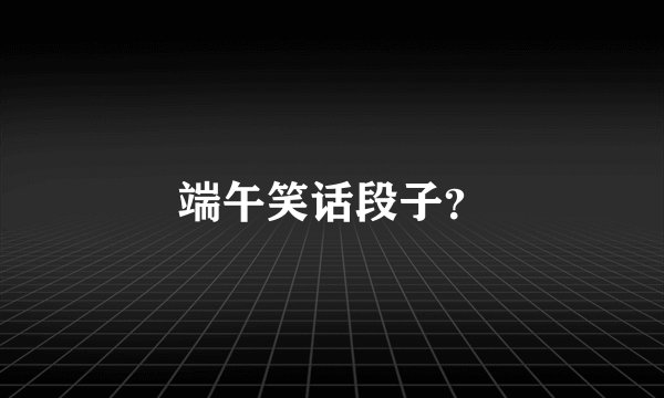 端午笑话段子？