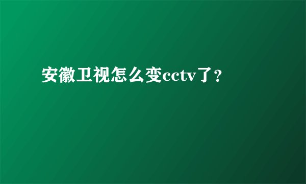 安徽卫视怎么变cctv了？