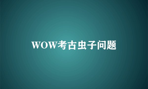 WOW考古虫子问题