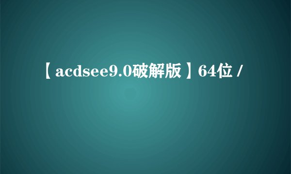 【acdsee9.0破解版】64位 /