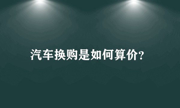 汽车换购是如何算价?
