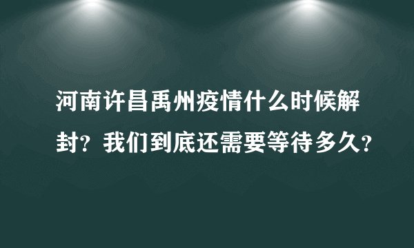 河南许昌禹州疫情什么时候解封?我们到底还需要等待多久?