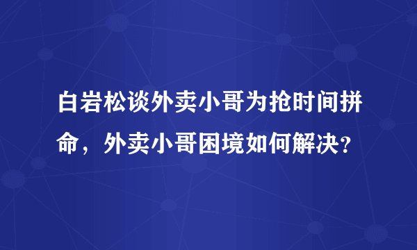 白岩松谈外卖小哥为抢时间拼命，外卖小哥困境如何解决？