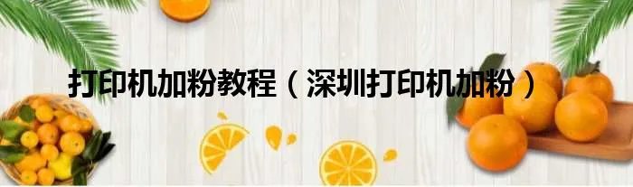 打印机加粉教程（深圳打印机加粉）