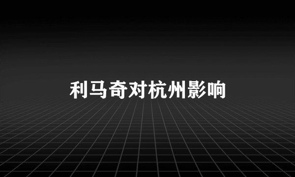 利马奇对杭州影响