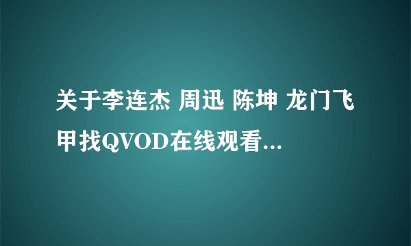 关于李连杰 周迅 陈坤 龙门飞甲找QVOD在线观看 龙门飞甲最新播放地址？演员都有谁？介绍一下？