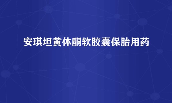 安琪坦黄体酮软胶囊保胎用药