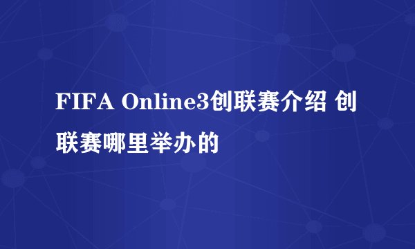 FIFA Online3创联赛介绍 创联赛哪里举办的