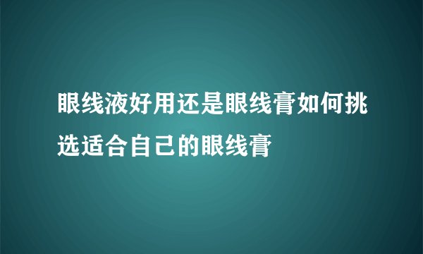 眼线液好用还是眼线膏如何挑选适合自己的眼线膏