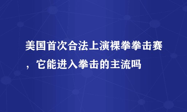 美国首次合法上演裸拳拳击赛，它能进入拳击的主流吗