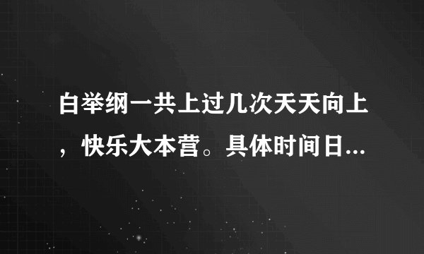 白举纲一共上过几次天天向上，快乐大本营。具体时间日期。谢谢