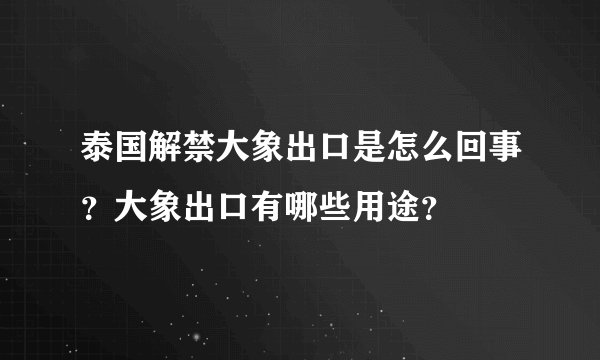 泰国解禁大象出口是怎么回事？大象出口有哪些用途？