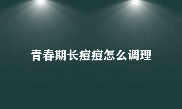 青春期长痘痘怎么调理