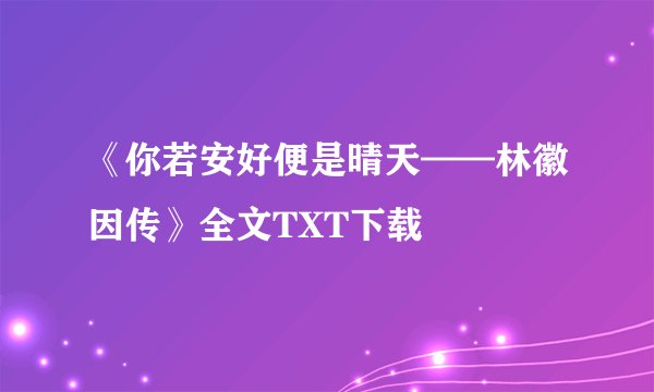 《你若安好便是晴天——林徽因传》全文TXT下载