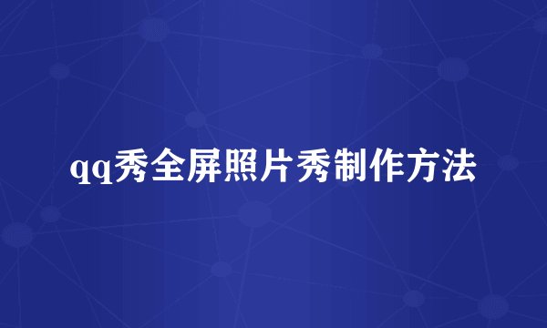 qq秀全屏照片秀制作方法