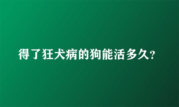 得了狂犬病的狗能活多久？