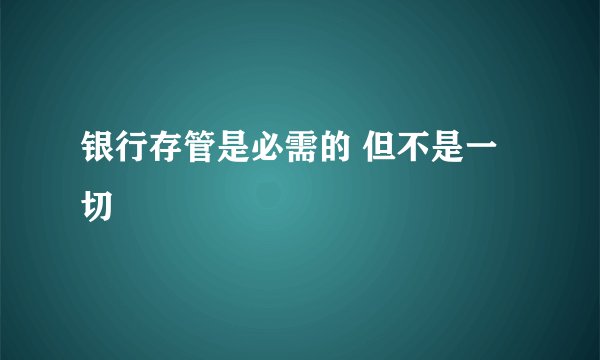 银行存管是必需的 但不是一切